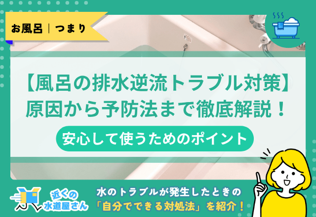 【風呂の排水逆流トラブル対策】原因から予防法まで徹底解説！安心して使うためのポイント