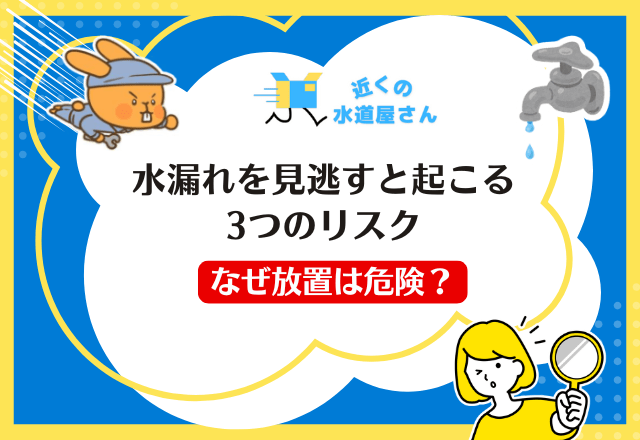 なぜ放置は危険？水漏れを見逃すと起こる3つのリスク