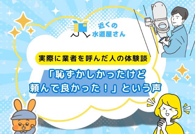 実際に業者を呼んだ人の体験談｜「恥ずかしかったけど頼んで良かった！」という声