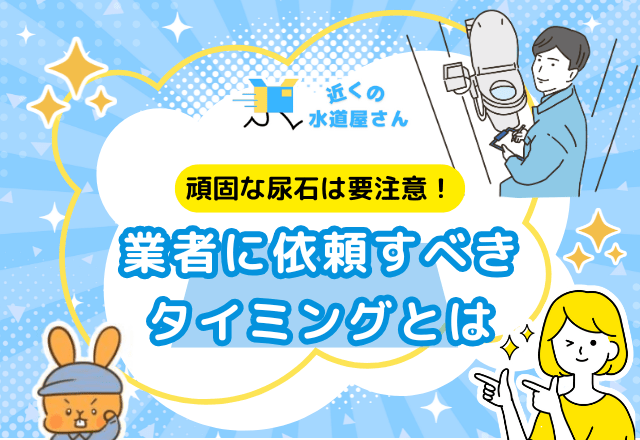 頑固な尿石は要注意！水道業者に依頼すべきタイミングとは？