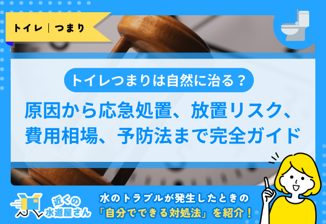 トイレつまりは自然に治る？原因から応急処置、放置リスク、費用相場、予防法まで完全ガイド