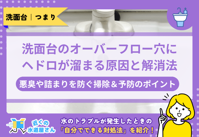 洗面台のオーバーフロー穴にヘドロが溜まる原因と解消法｜悪臭や詰まりを防ぐ掃除＆予防のポイント