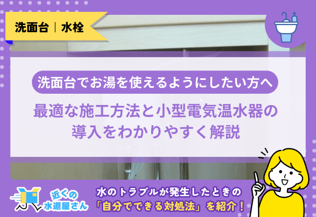 洗面台でお湯を使えるようにしたい方へ｜最適な施工方法と小型電気温水器の導入をわかりやすく解説