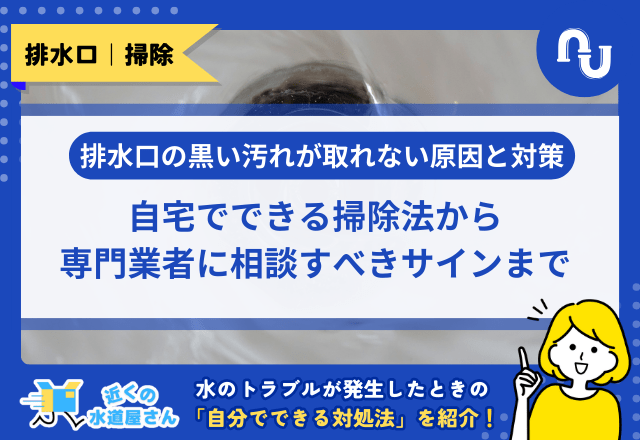 排水口の黒い汚れが取れない原因と対策｜自宅でできる掃除法から専門業者に相談すべきサインまで