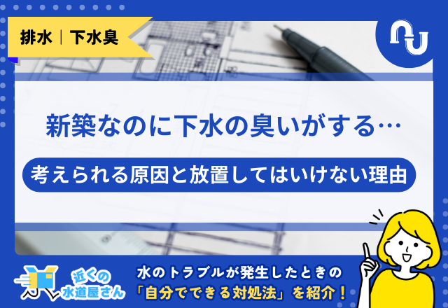 新築なのに下水の臭いがする…考えられる原因と放置してはいけない理由